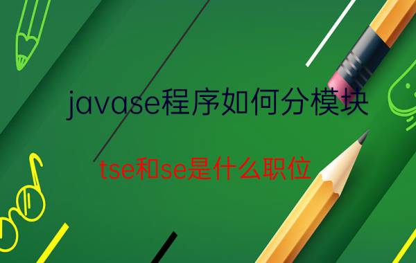 javase程序如何分模块 tse和se是什么职位？